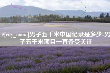 大理男子五千米中国记录是多少-男子五千米项目一直备受关注