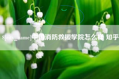 大理中国消防救援学院怎么样 知乎