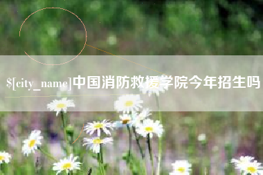 大理中国消防救援学院今年招生吗