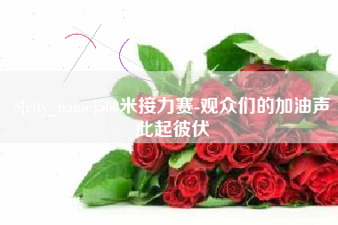 大理500米接力赛-观众们的加油声此起彼伏