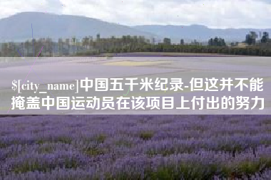 大理中国五千米纪录-但这并不能掩盖中国运动员在该项目上付出的努力