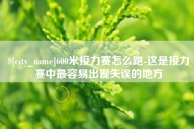 大理600米接力赛怎么跑-这是接力赛中最容易出现失误的地方