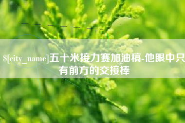 大理五十米接力赛加油稿-他眼中只有前方的交接棒