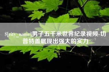 大理男子五千米世界纪录视频-切普特盖展现出强大的实力