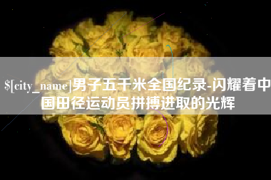 大理男子五千米全国纪录-闪耀着中国田径运动员拼搏进取的光辉