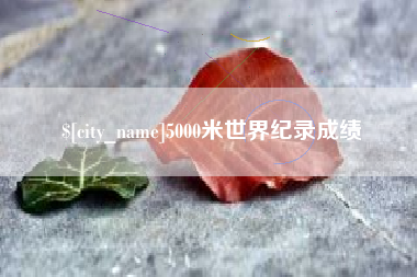 大理5000米世界纪录成绩