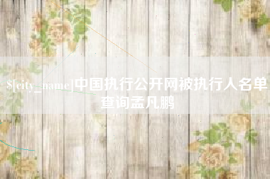 大理中国执行公开网被执行人名单查询孟凡鹏