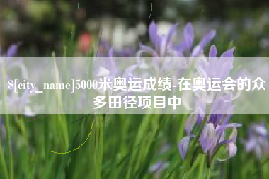 大理5000米奥运成绩-在奥运会的众多田径项目中