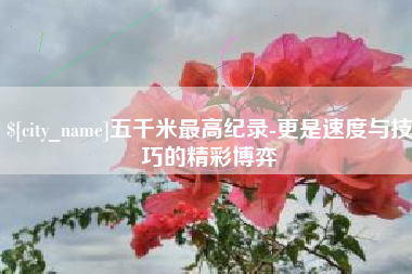 大理五千米最高纪录-更是速度与技巧的精彩博弈