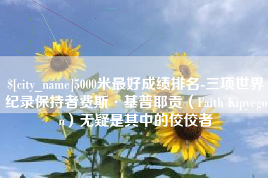 大理5000米最好成绩排名-三项世界纪录保持者费斯·基普耶贡（Faith Kipyegon）无疑是其中的佼佼者