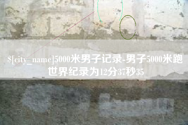 大理5000米男子记录-男子5000米跑世界纪录为12分37秒35