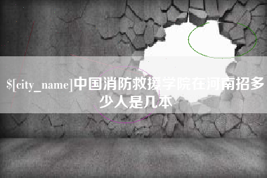 大理中国消防救援学院在河南招多少人是几本