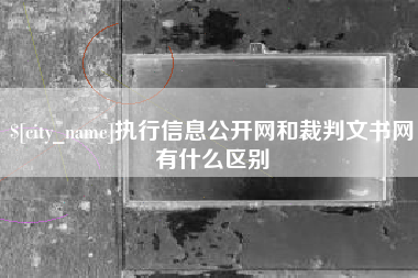 大理执行信息公开网和裁判文书网有什么区别