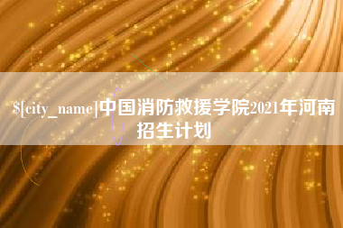 大理中国消防救援学院2021年河南招生计划