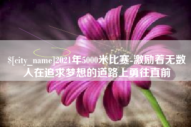 大理2021年5000米比赛-激励着无数人在追求梦想的道路上勇往直前