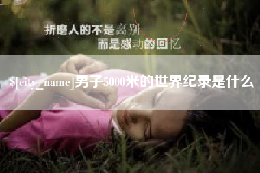 大理男子5000米的世界纪录是什么