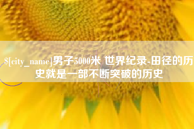 大理男子5000米 世界纪录-田径的历史就是一部不断突破的历史