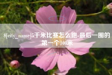 大理5千米比赛怎么跑-最后一圈的第一个100米