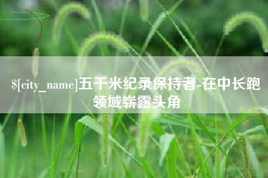 大理五千米纪录保持者-在中长跑领域崭露头角