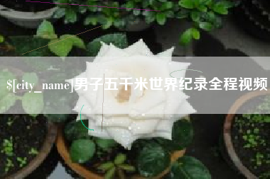 大理男子五千米世界纪录全程视频