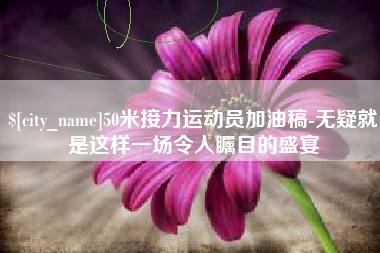大理50米接力运动员加油稿-无疑就是这样一场令人瞩目的盛宴