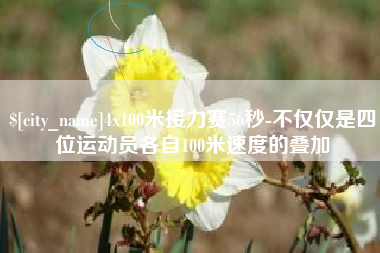 大理4x100米接力赛56秒-不仅仅是四位运动员各自100米速度的叠加