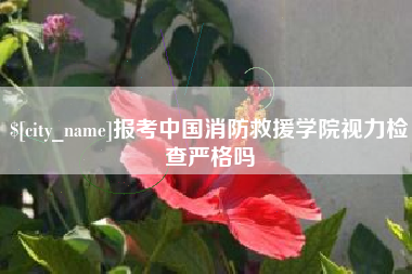 大理报考中国消防救援学院视力检查严格吗