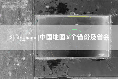 大理中国地图36个省份及省会