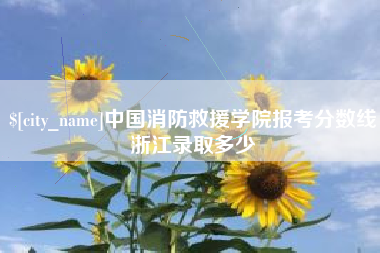 大理中国消防救援学院报考分数线浙江录取多少
