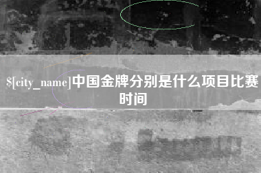 大理中国金牌分别是什么项目比赛时间